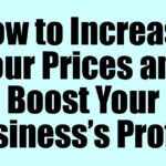 How to Increase Your Prices and Boost Your Business’s Profits
